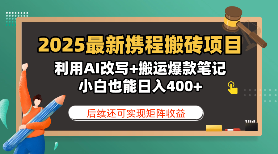 2025最新携程搬砖项目,利用AI改写+搬运爆款笔记,小白也能日入400+,后续还可实现矩阵收益-展望网