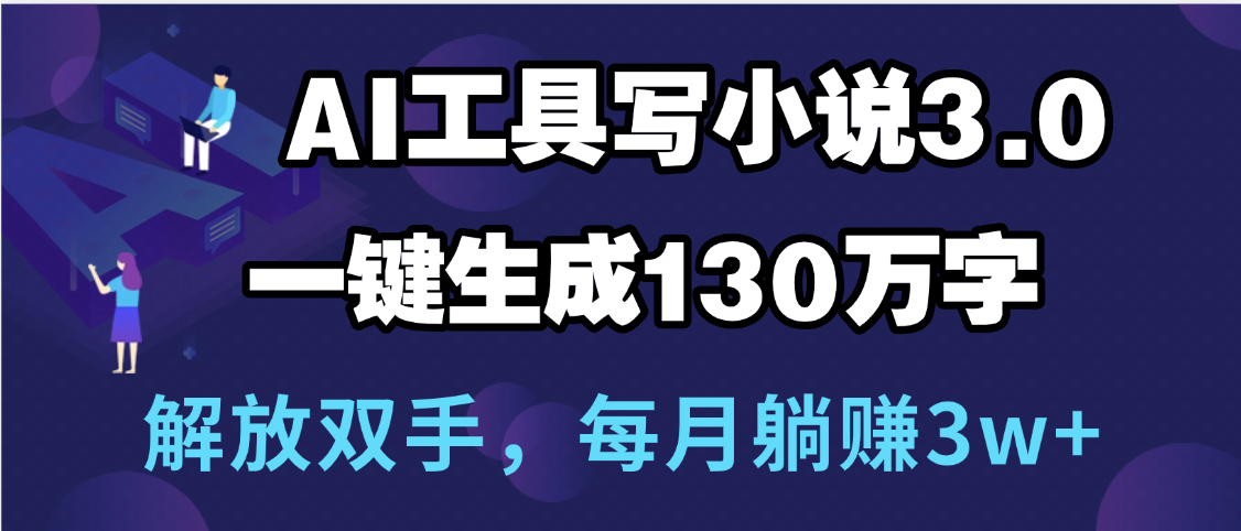 用AI工具写小说3.0，一键生成130万字，解放双手，每月躺赚3w+-展望网