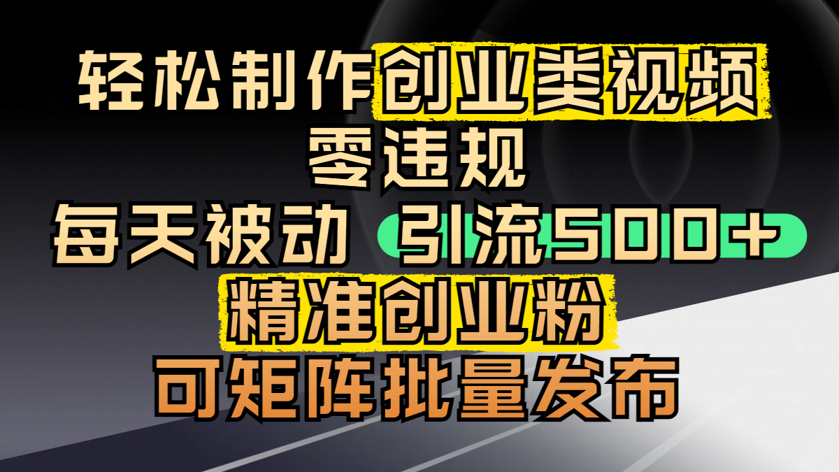 轻松制作创业类视频，零违规，每天被动引流 500 + 精准创业粉，可矩阵批量发布-展望网