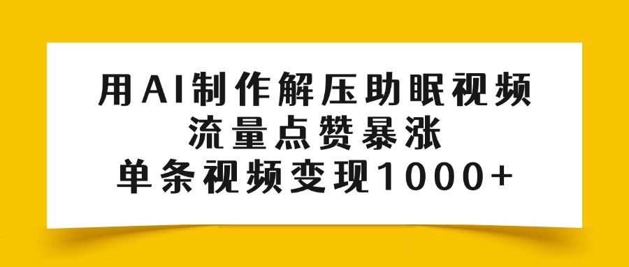 用AI制作解压助眠视频，流量点赞暴涨，单条视频变现1000+-展望网