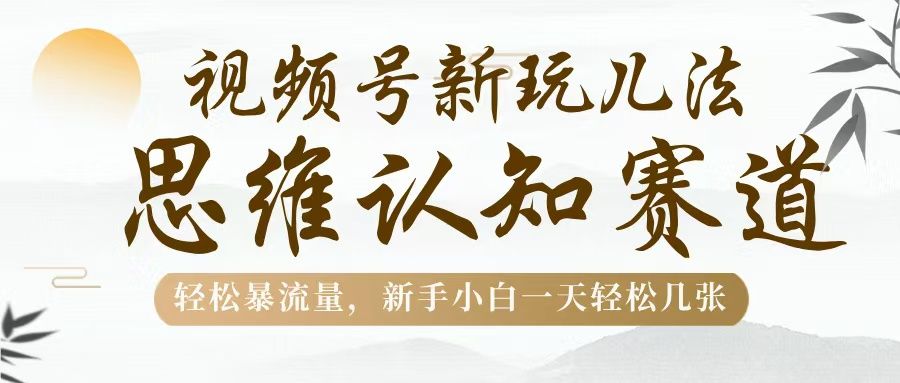 视频号新玩儿法,思维认知赛道,轻松暴流量,新手小白一天几张-展望网