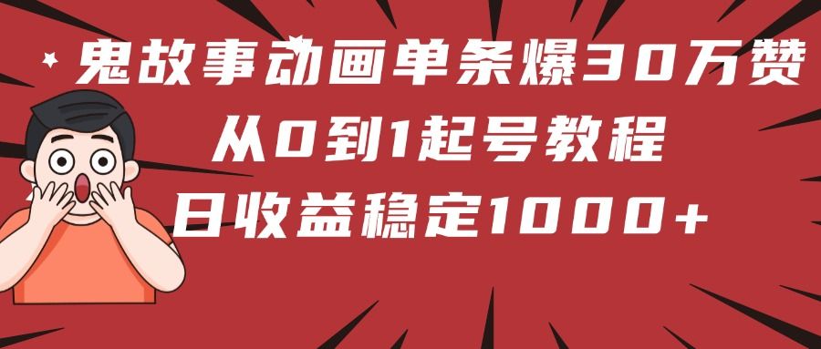 鬼故事动画单条爆30万赞!从0到1起号教程 日收益稳定1000+-展望网