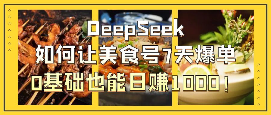 DeepSeek如何让美食号7天爆单，0基础也能日赚1000！-展望网
