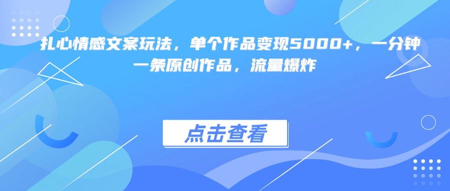 扎心情感文案玩法，单个作品变现5000+，一分钟一条原创作品，流量爆炸-展望网