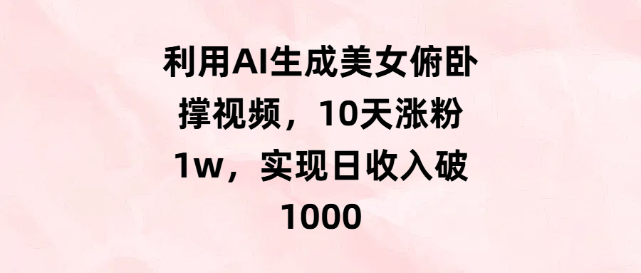 利用AI生成美女俯卧撑视频，10天涨粉1w，实现日收入破1000-展望网