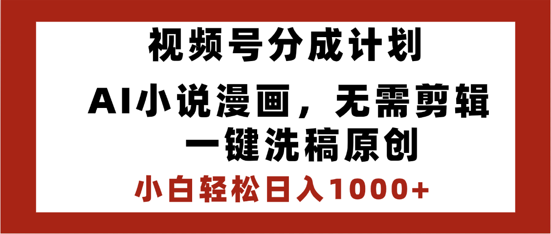 最新视频号分成计划，AI小说漫画，无需剪辑，一键洗稿原创，小白日入1000+，喂饭级教程-展望网