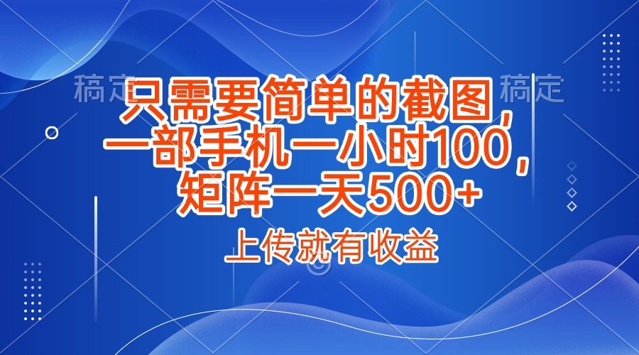 只需要简单的截图，上传就能有收益，一部手机不限地方不限时间，一小时100，矩阵放大一天500+-展望网