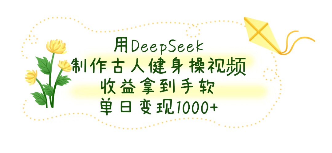 用DeepSeek制作古人健身操视频，单日变现1000+，收益拿到手软-展望网