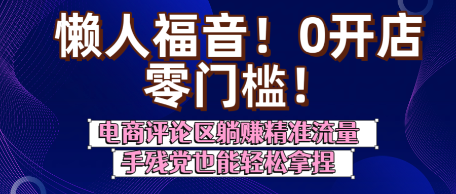 懒人福音！0开店、零门槛！电商评论区躺赚精准流量，手残党也能轻松拿捏-展望网