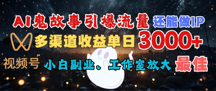 AI鬼故事引爆流量 还能做IP，视频号多渠道收益单日3000+，小白副业、工作室放大的最佳选择-展望网