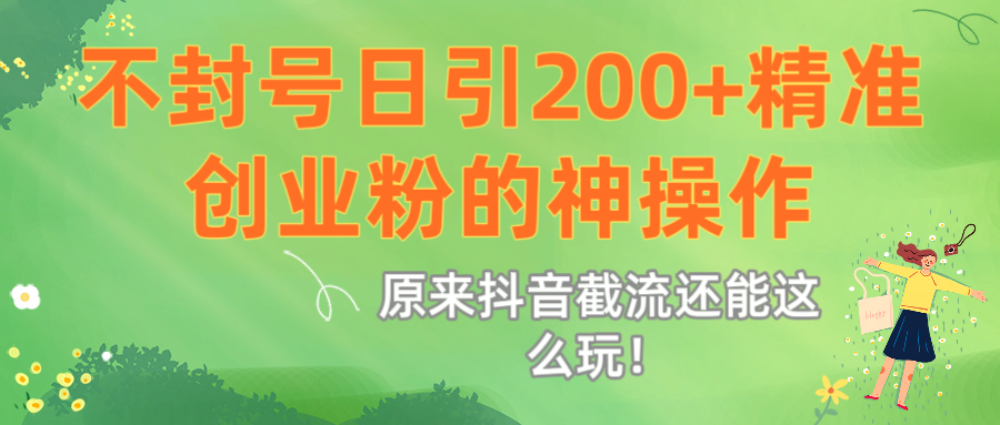 原来抖音截流还能这么玩!不封号日引200+精准创业粉的神操作-展望网