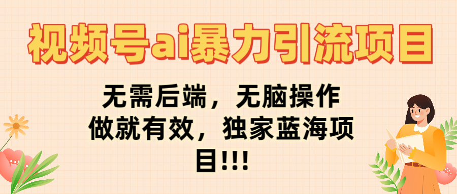 视频号ai暴力引流项目，无需后端，无脑操作，做就有效，独家蓝海项目!!!-展望网
