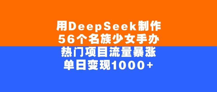用DeepSeek制作56个名族少女手办，单日变现1000+，热门项目流量暴涨-展望网