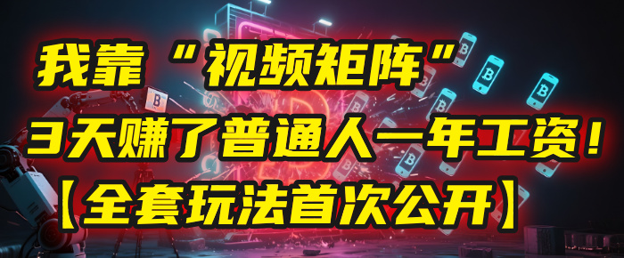 我靠“视频矩阵”，3天赚了普通人一年工资！【全套玩法首次公开】-展望网