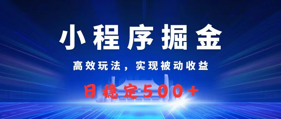微信小程序掘金，高效玩法实现被动收益，日赚收益500+-展望网