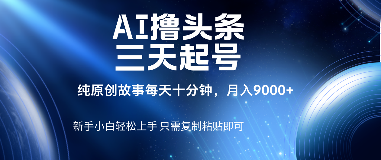 AI撸头条三天起号,纯原创情感故事,每天10分钟月入9000+-展望网