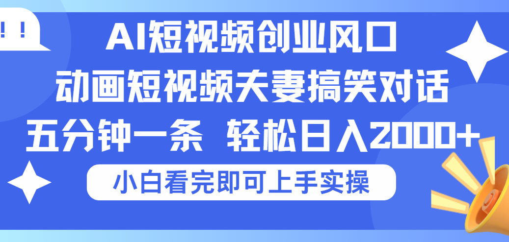 2025Ai短视频创业风口！夫妻搞笑对话，动画短视频五分钟做一条，可矩阵操作，轻松日入 2000+-展望网