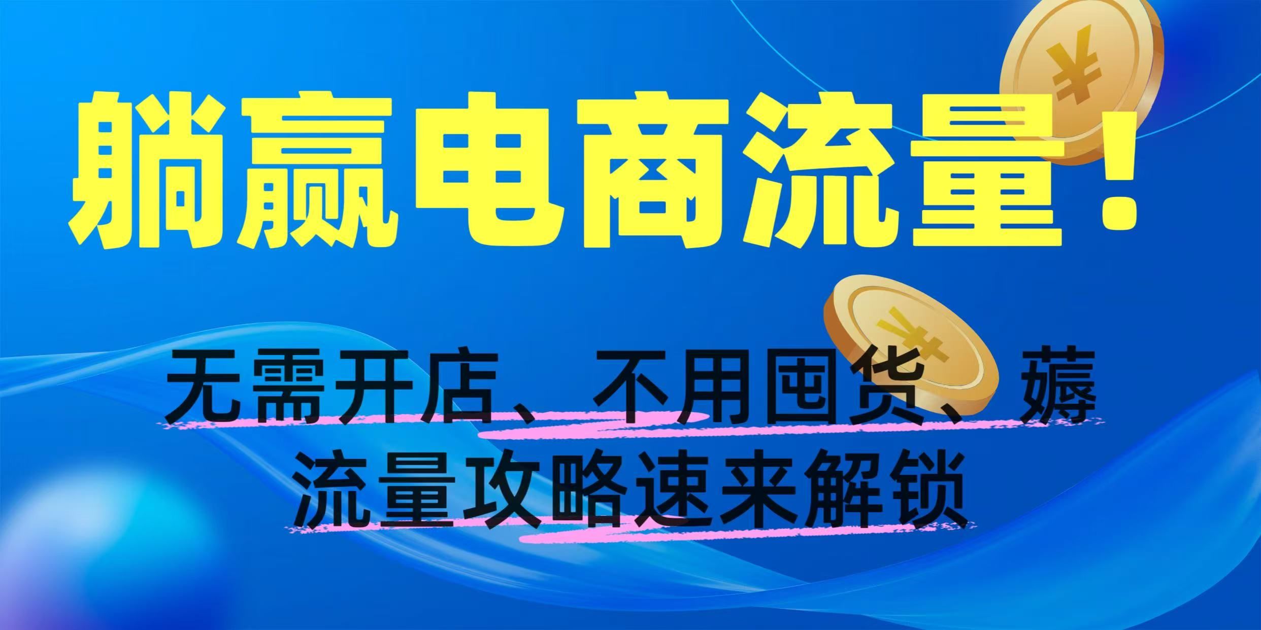 躺赢电商流量!无需开店、不用囤货,薅流量攻略速来解锁-展望网