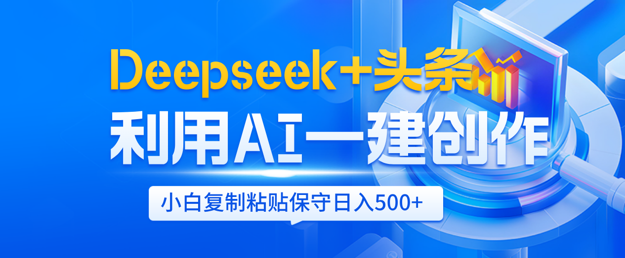 Deepseek+头条   利用AI辅助一键创作文章，小白轻松上手，只需复制粘贴保守日入500+-展望网