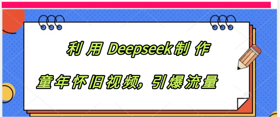 利用 Deepseek制 作童年怀旧视频，引爆流量-展望网