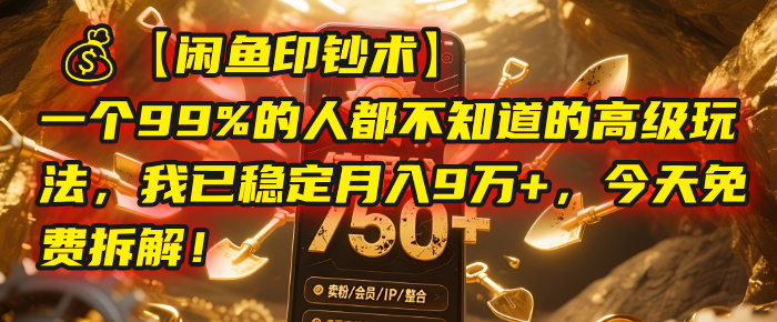 【闲鱼印钞术】一个99%的人都不知道的高级玩法,我已稳定月入9万+,今天免费拆解!-展望网