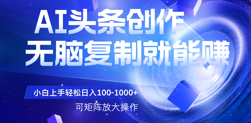 AI头条文章创作，无脑复制粘贴就能赚，小白轻松上手稳定日入100-1000+   可矩阵操作-展望网