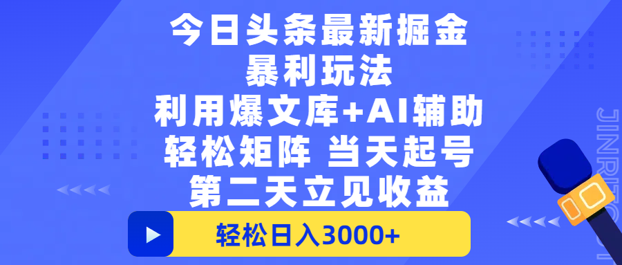 今日头条最新掘金暴利玩法，利用爆文+AI辅助，轻松矩阵、当天起号，简单粗暴第二天立见收益，轻松日入3000+，大平台永久可操作-展望网