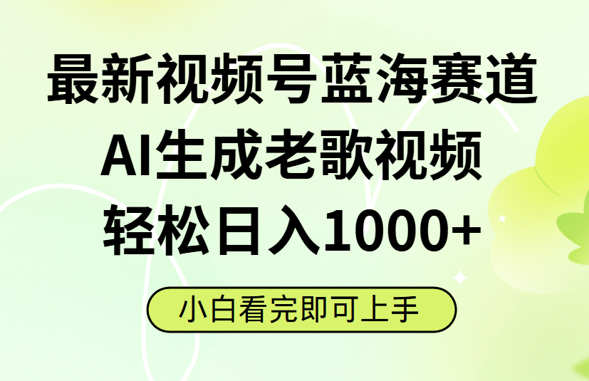 最新视频号蓝海赛道，Ai生成老歌视频，小白也可轻松日入1000➕-展望网