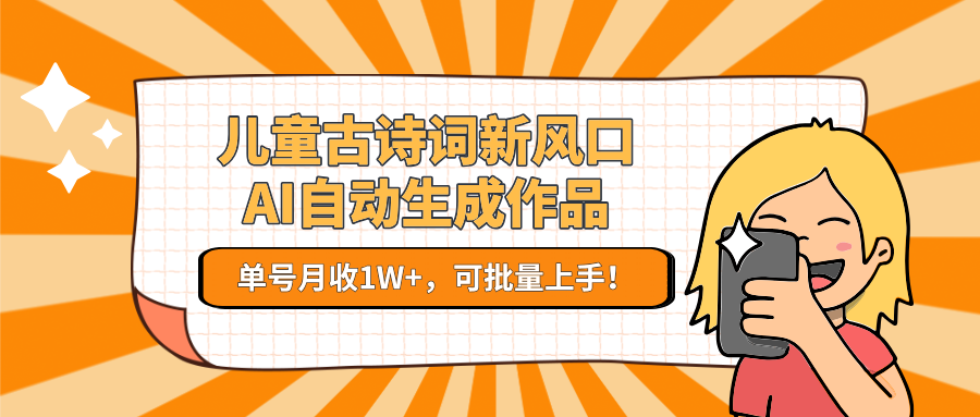 亲测儿童古诗词新风口！AI自动生成作品，单号月收1W+，可批量上手！-展望网