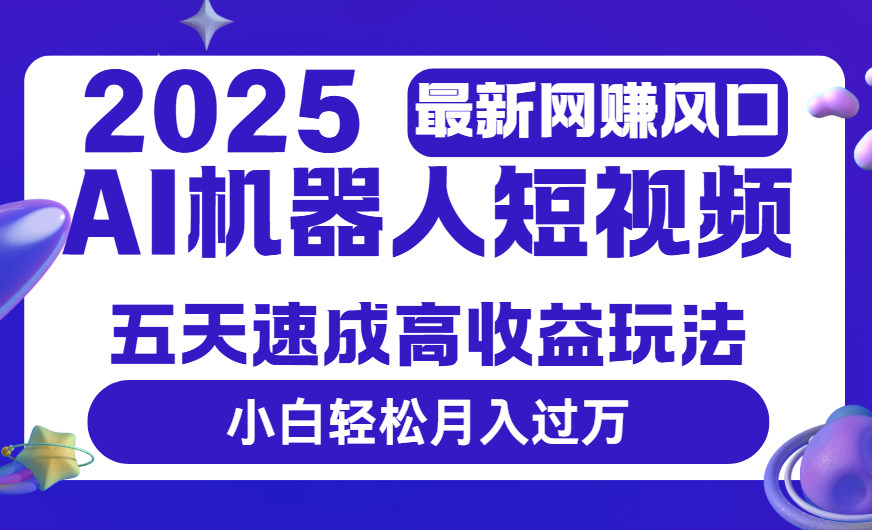 2025最新网赚变现风口，Ai 机器人短视频，五天速成高收益玩法，小白轻松月入过万-展望网