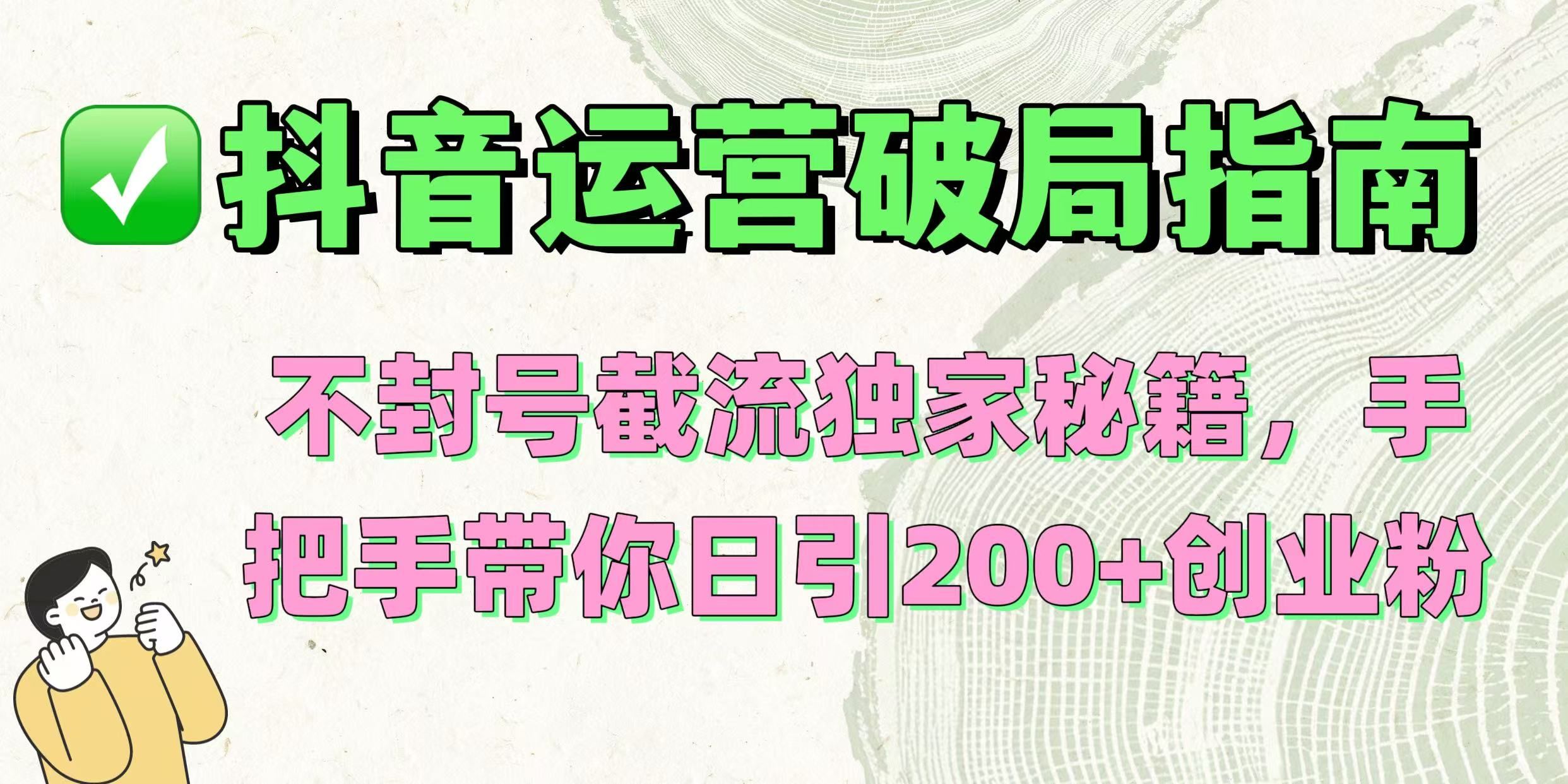 抖音运营破局指南!不封号截流独家秘籍,手把手带你日引200+创业粉-展望网