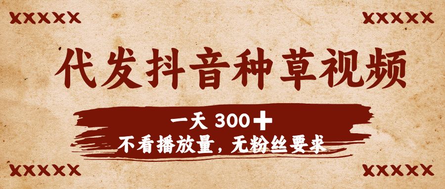 代发抖音种草视频，一天300➕，不看播放量，无粉丝要求-展望网