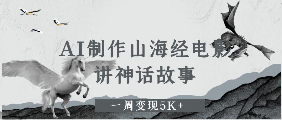 AI制作山海经电影,讲神话故事,一周变现5K+-展望网