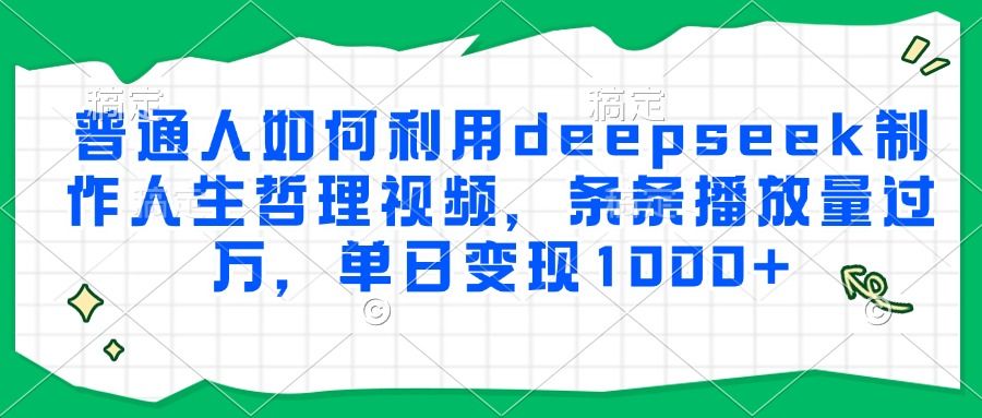 普通人如何利用deepseek制作人生哲理视频，条条播放量过万，单日变现1000+-展望网