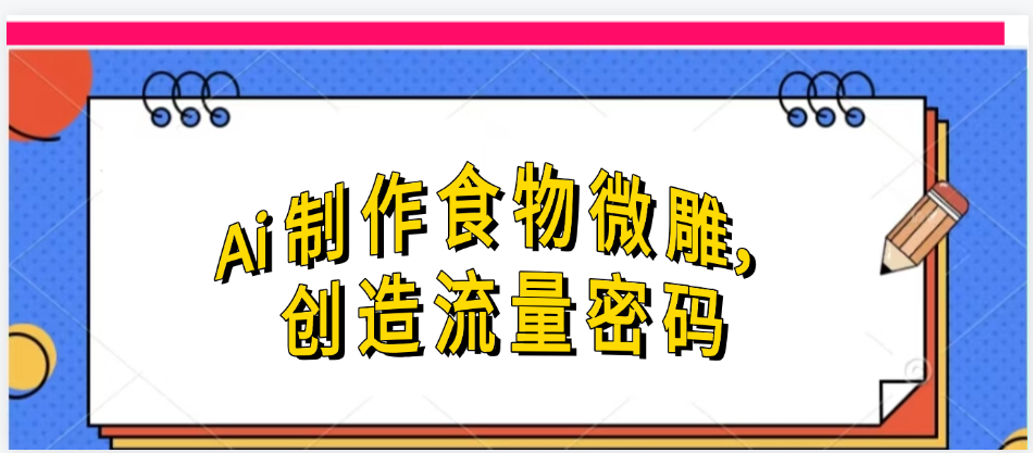 Ai制作食物微雕,创造流量密码,实现日入几张-展望网