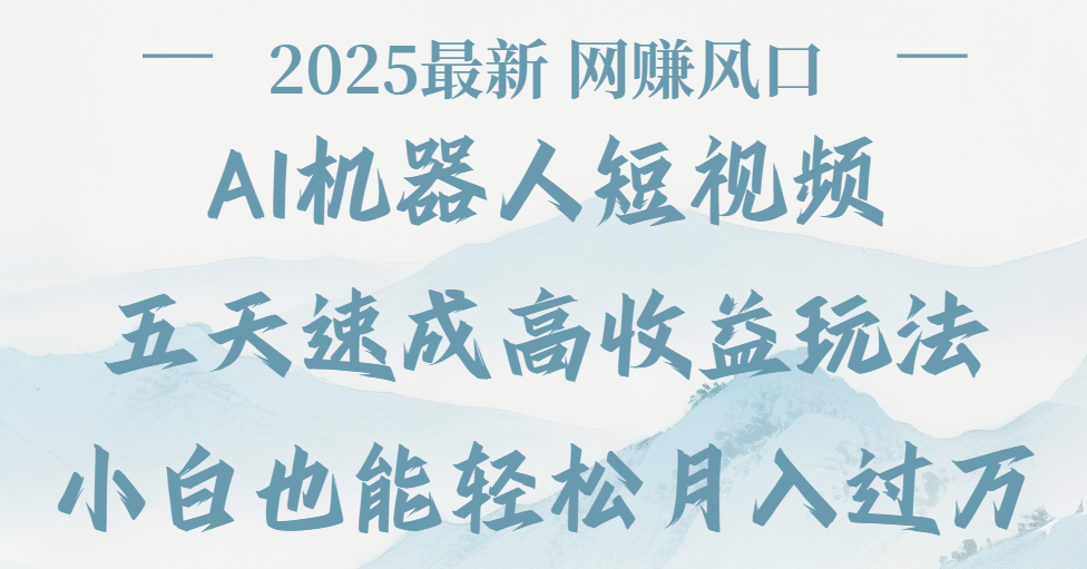 2025最新Ai 机器人短视频，网赚变现风口，五天速成高收益玩法，小白轻松月入过万-展望网