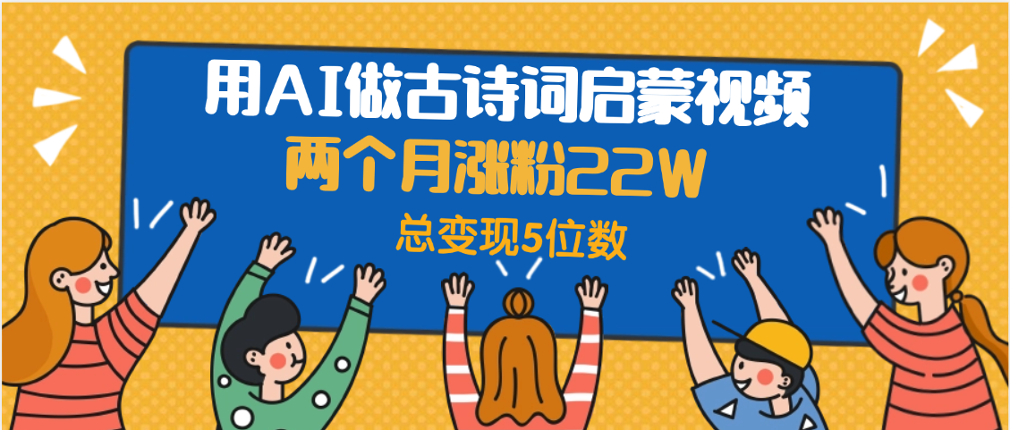 用AI做古诗词启蒙视频，两个月涨粉22W，总变现5位数-展望网