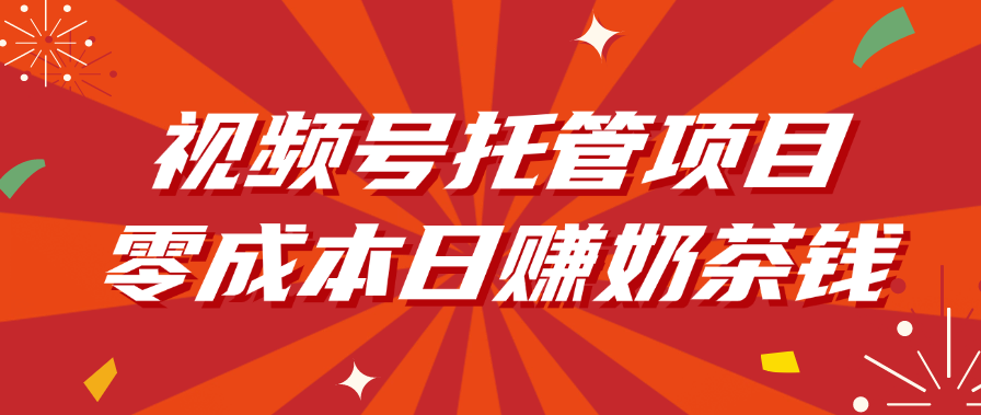 视频号托管项目，零成本日赚奶茶钱-展望网