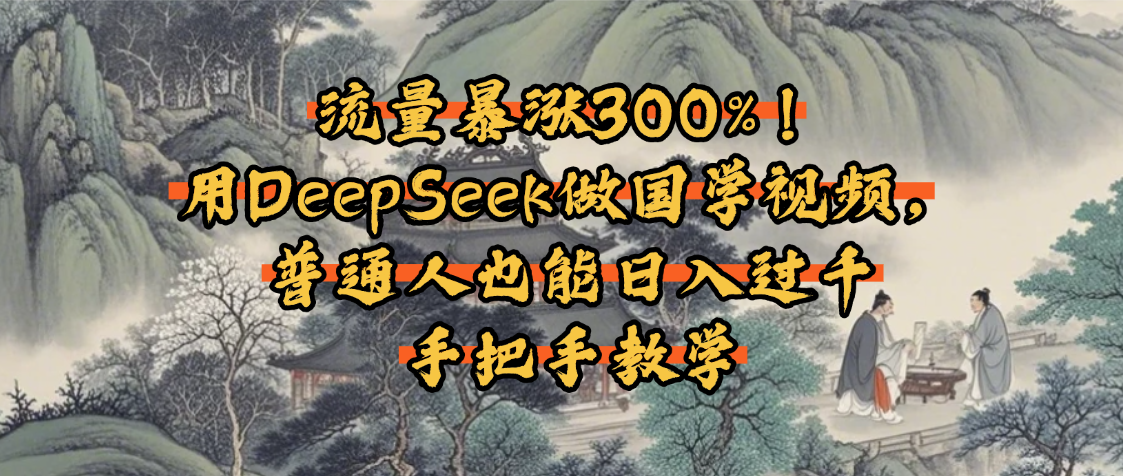 流量暴涨300%!用DeepSeek做国学视频,普通人也能日入过千-展望网