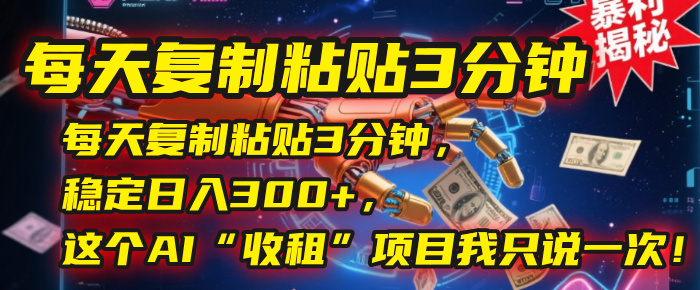 每天复制粘贴3分钟,稳定日入300+,这个AI“收租”项目我只说一次!-展望网