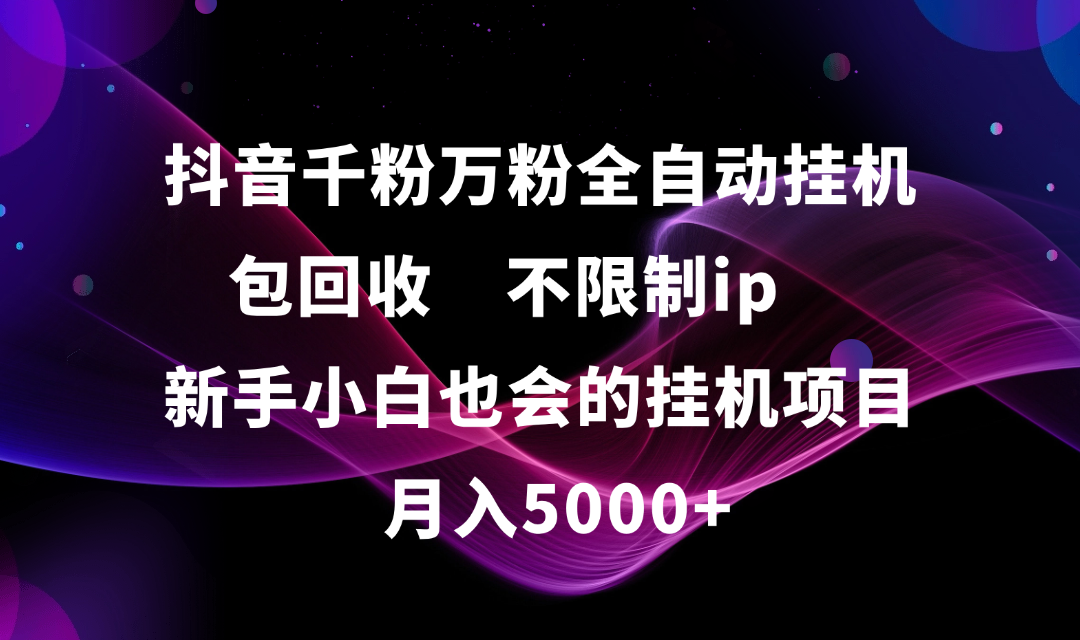 抖音千粉万粉全自动挂机,包回收,不限制ip,新手小白也会的批量挂机,月入5000+-展望网