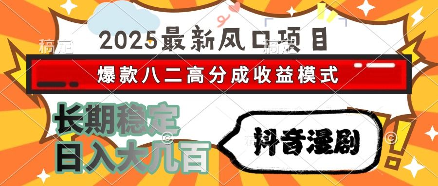 2025最新风口项目 抖音漫剧 爆款八二高分成收益模式 长期稳定日入大几百-展望网
