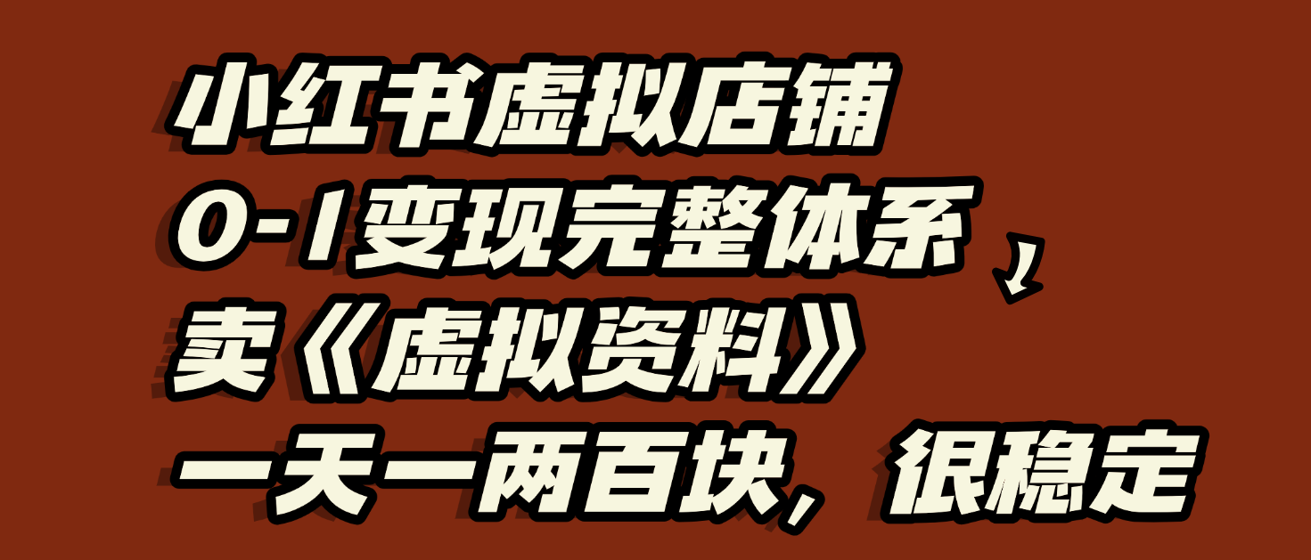 小红书虚拟店铺0-1变现完整体系:虚拟资料,一天一两百块,很稳定-展望网