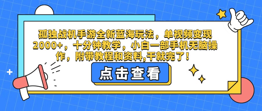 孤独战机手游全新蓝海玩法，单视频变现2000+，十分钟教学，小白一部手机无脑操作，附带教程和资料,干就完了！-展望网