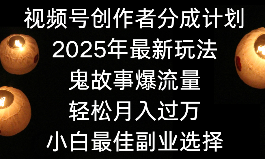 视频号创作者分成计划，2025年最新玩法鬼故事爆流量，小白轻松上手，副业的绝佳选择，轻松月入过万-展望网