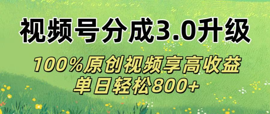 视频号分成3.0升级!100%原创视频享高收益，单日轻松800+-展望网