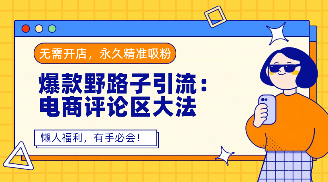 爆款野路子引流：电商评论区大法，无需开店，永久精准吸粉，懒人福利，有手必会！-展望网