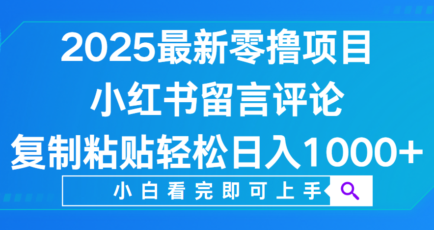 小红书留言评论，2025最新零撸项目，复制粘贴即可赚钱，轻松日入1000+-展望网