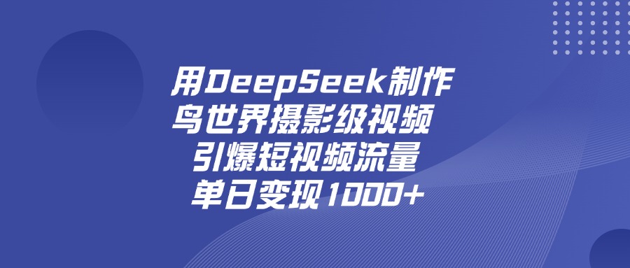 用DeepSeek制作鸟，世界摄影级视频，引爆短视频流量，单日变现1000+-展望网
