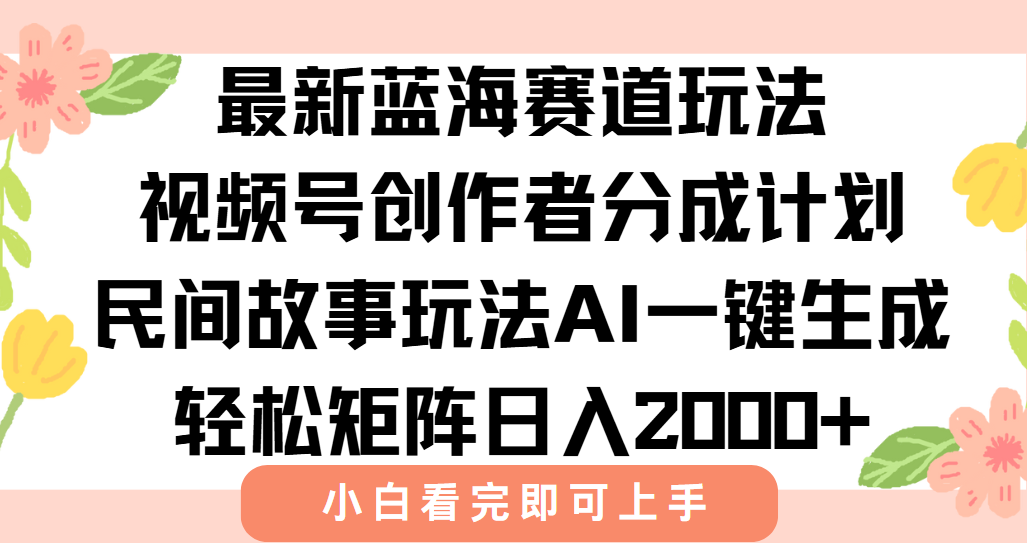 最新蓝海赛道玩法视频号创作者分成民间故事玩法,AI一键生成爆款视频,轻松日入2000+-展望网